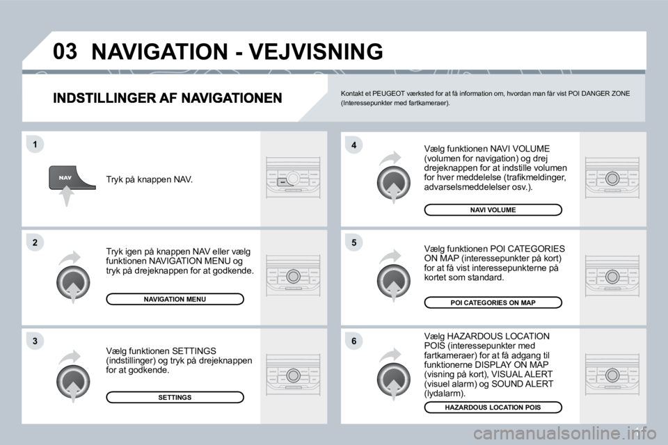 PEUGEOT 207 2008  Brugsanvisning (in Danish) 11
�0�3
�6
�4
�5
�1
�2
�3
 Vælg funktionen NAVI VOLUME (volumen for navigation) og drej drejeknappen for at indstille volumen �f�o�r� �h�v�e�r� �m�e�d�d�e�l�e�l�s�e� �(�t�r�a�ﬁ� �k�m�e�l�d�i�n�g�e�