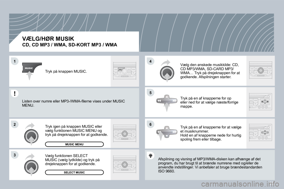 PEUGEOT 207 2008  Brugsanvisning (in Danish) 15
�1
�2
�3
�5
�4
�6
  VÆLG/HØR MUSIK  
�C�D�,� �C�D� �M�P�3� �/� �W�M�A�,� �S�D�-�K�O�R�T� �M�P�3� �/� �W�M�A� 
 Afspilning og visning af MP3/WMA-disken kan afhængeænge af det program, du har bru