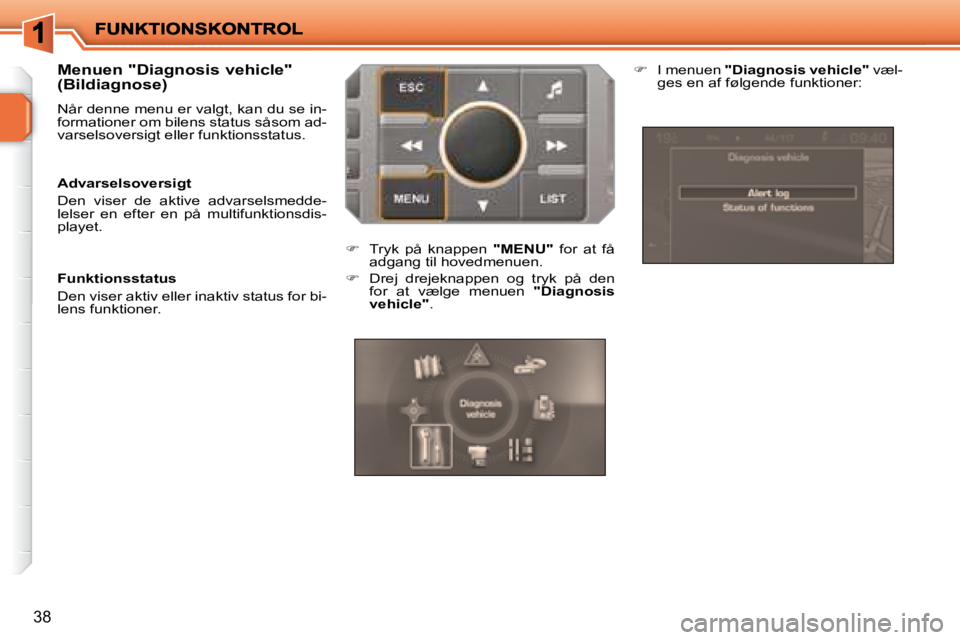 PEUGEOT 207 2008  Brugsanvisning (in Danish) 38
  Menuen "Diagnosis vehicle"  
(Bildiagnose) 
 Når denne menu er valgt, kan du se in- 
�f�o�r�m�a�t�i�o�n�e�r� �o�m� �b�i�l�e�n�s� �s�t�a�t�u�s� �s�å�s�o�m� �a�d�-
�v�a�r�s�e�l�s�o�v�e�r�s�i�g�t�
