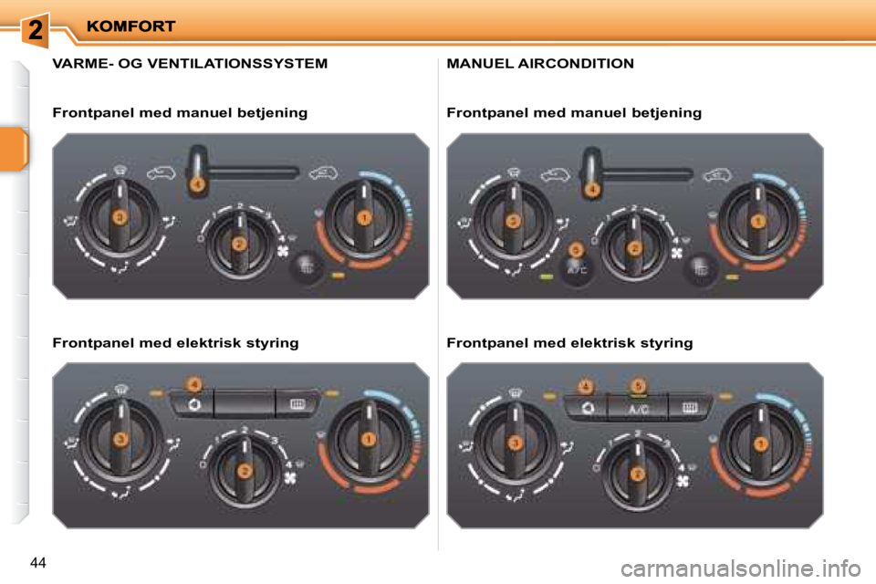 PEUGEOT 207 2008  Brugsanvisning (in Danish) 44
                     VARME- OG VENTILATIONSSYSTEM 
  Frontpanel med manuel betjening   
  Frontpanel med elektrisk styring  
 MANUEL AIRCONDITION 
  Frontpanel med manuel betjening   
  Frontpanel 