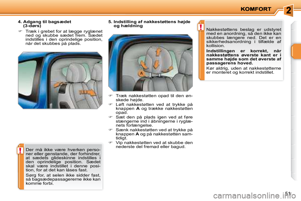 PEUGEOT 207 2008  Brugsanvisning (in Danish) !
!
51
 Der  må  ikke  være  hverken  perso- 
ner eller genstande, der forhindrer, 
at  sædets  glideskinne  indstilles  i 
�d�e�n�  �o�p�r�i�n�d�e�l�i�g�e�  �p�o�s�i�t�i�o�n�.�  �S�æ�d�e�t� 
skal