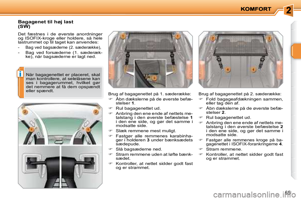 PEUGEOT 207 2008  Brugsanvisning (in Danish) i
65
  Bagagenet til høj last 
(SW) 
 Det  fæstnes  i  de  øverste  anordninger  
og  ISOFIX-kroge  eller  holdere,  så  hele 
lastrummet op til taget kan anvendes: 
� � � �-� �  �B�a�g� �v�e�d� �