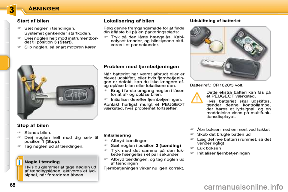 PEUGEOT 207 2008  Brugsanvisning (in Danish) i
ÅBNINGER
  Start af bilen 
   
� � �  �S�æ�t� �n�ø�g�l�e�n� �i� �t�æ�n�d�i�n�g�e�n�.� � 
�  �S�y�s�t�e�m�e�t� �g�e�n�k�e�n�d�e�r� �s�t�a�r�t�k�o�d�e�n�.�  
  
� � �  �D�r�e�j� �n�ø�g�l�e�