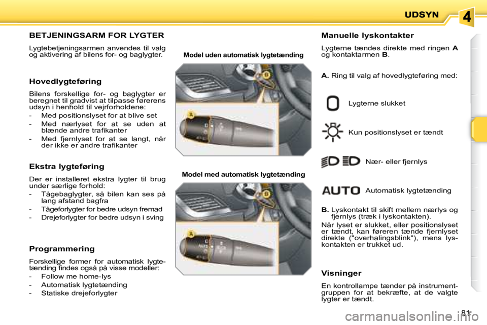 PEUGEOT 207 2008  Brugsanvisning (in Danish) 81
                       BETJENINGSARM FOR LYGTER 
� �L�y�g�t�e�b�e�t�j�e�n�i�n�g�s�a�r�m�e�n�  �a�n�v�e�n�d�e�s�  �t�i�l�  �v�a�l�g�  
�o�g� �a�k�t�i�v�e�r�i�n�g� �a�f� �b�i�l�e�n�s� �f�o�r�-� �o�g�