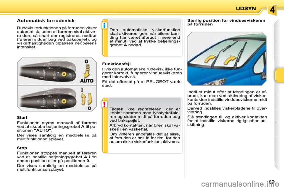 PEUGEOT 207 2008  Brugsanvisning (in Danish) !
i
87
   Særlig position for vinduesviskeren  
på forruden   Automatisk forrudevisk 
 Rudeviskerfunktionen på forruden virker 
automatisk, uden at føreren skal aktive-
�r�e�  �d�e�n�,�  �s�å�  �
