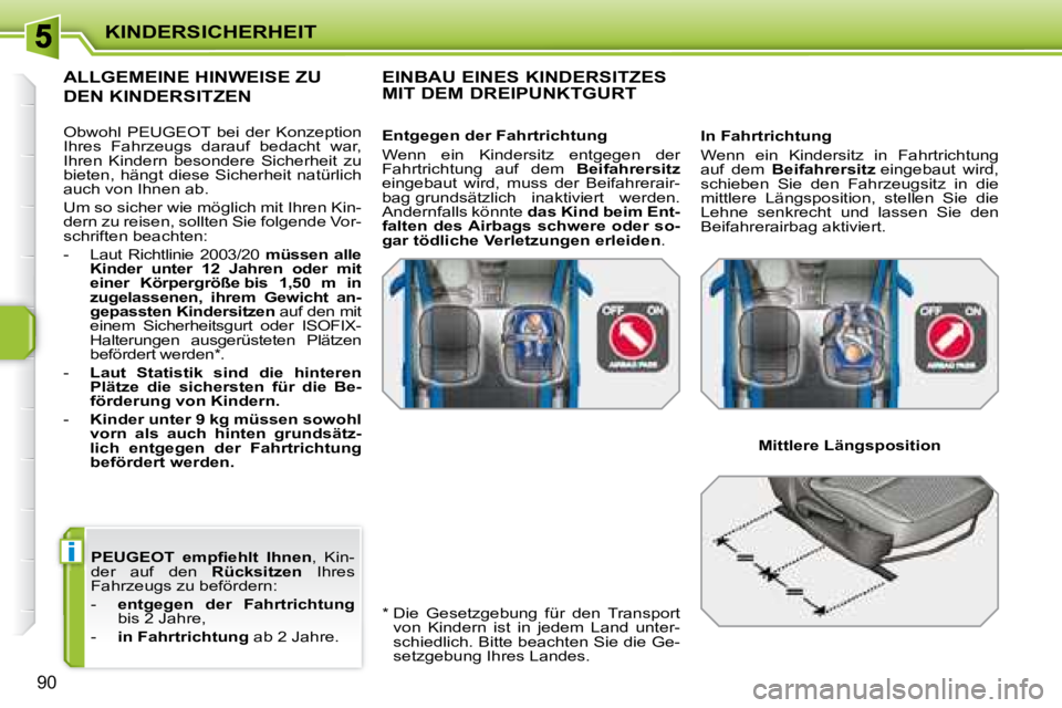 PEUGEOT 207 2008  Betriebsanleitungen (in German) i
KINDERSICHERHEIT
90
  
� �P�E�U�G�E�O�T� �  �e�m�p�ﬁ� �e�h�l�t�  �I�h�n�e�n  ,  Kin-
der  auf  den    Rücksitzen   Ihres 
Fahrzeugs zu befördern:  
   -     entgegen  der  Fahrtrichtung   
bis 2