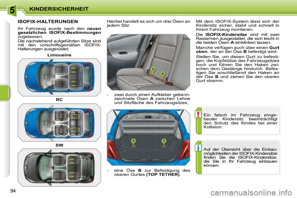 PEUGEOT 207 2008  Betriebsanleitungen (in German) !
i
KINDERSICHERHEIT
94
 Ein  falsch  im  Fahrzeug  einge- 
bauter  Kindersitz  beeinträchtigt 
den  Schutz  des  Kindes  bei  einer 
Kollision.  
 Auf  der  Übersicht  über  die  Einbau- 
möglich