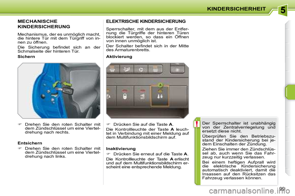 PEUGEOT 207 2008  Betriebsanleitungen (in German)  !
KINDERSICHERHEIT
99
 Der  Sperrschalter  ist  unabhängig  
von  der  Zentralverriegelung  und 
ersetzt diese nicht.  
 Überprüfen  Sie  den  Betriebszu- 
stand  der  Kindersicherung  bei  je-
de