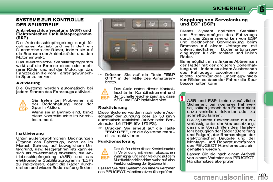 PEUGEOT 207 2008  Betriebsanleitungen (in German) !
SICHERHEIT
103
  ASR  und  ESP  bieten  zusätzliche  
Sicherheit  bei  normaler  Fahrwei-
se, sollten jedoch den Fahrer nicht 
dazu  verleiten,  riskanter  oder  zu 
schnell zu fahren.  
 Die  Syst