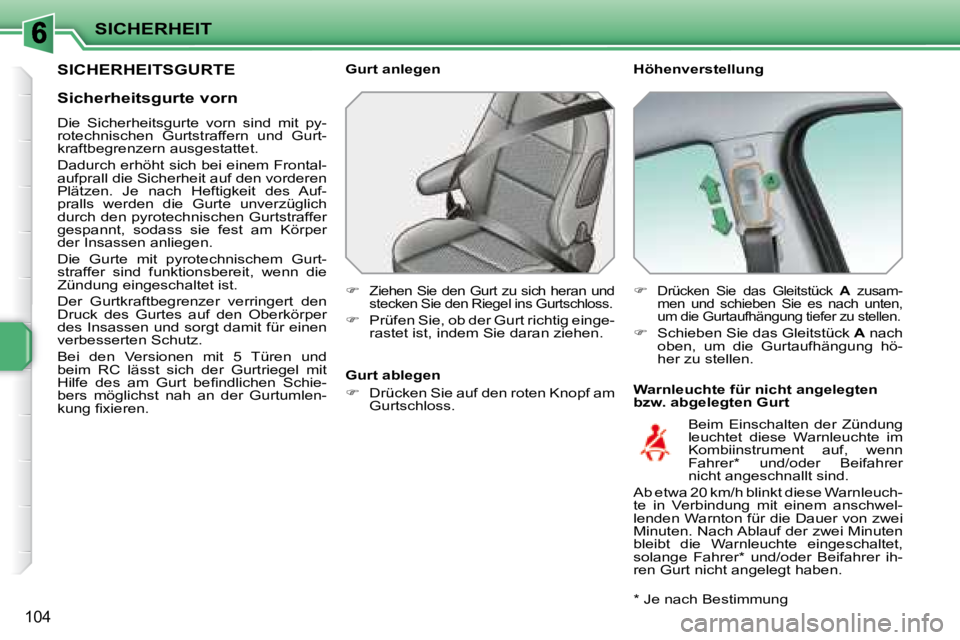 PEUGEOT 207 2008  Betriebsanleitungen (in German) SICHERHEIT
104
       SICHERHEITSGURTE   Höhenverstellung  
  Warnleuchte für nicht angelegten  
bzw. abgelegten Gurt 
  Gurt anlegen  
   
�   
Ziehen Sie den Gurt zu sich heran und  
stecken Si