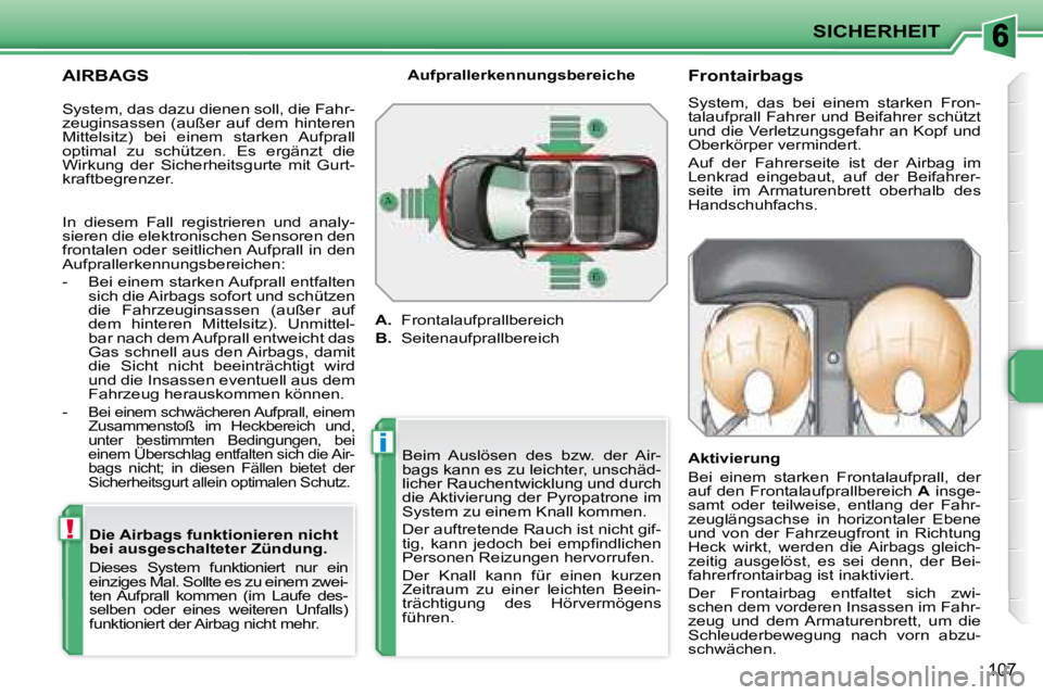 PEUGEOT 207 2008  Betriebsanleitungen (in German) !
i
SICHERHEIT
107
  AIRBAGS   Die Airbags funktionieren nicht  
bei ausgeschalteter Zündung.  
 Dieses  System  funktioniert  nur  ein  
einziges Mal. Sollte es zu einem zwei-
ten  Aufprall  kommen 