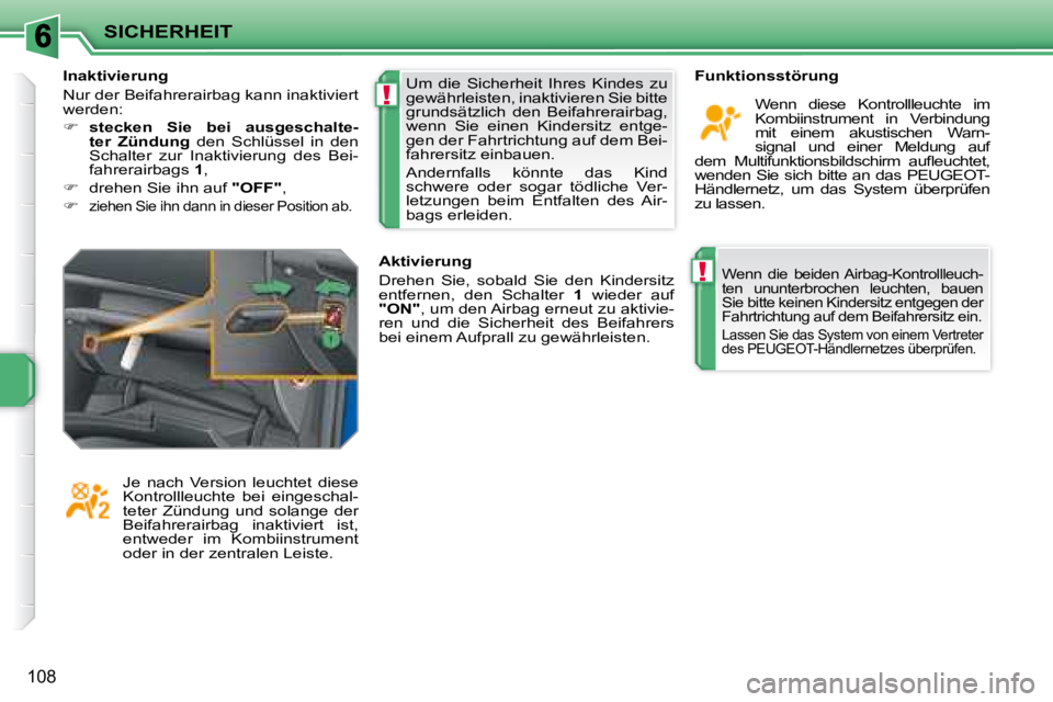 PEUGEOT 207 2008  Betriebsanleitungen (in German) !
!
SICHERHEIT
108
 Wenn  die  beiden  Airbag-Kontrollleuch- 
ten  ununterbrochen  leuchten,  bauen 
Sie bitte keinen Kindersitz entgegen der 
Fahrtrichtung auf dem Beifahrersitz ein. 
  Lassen Sie da