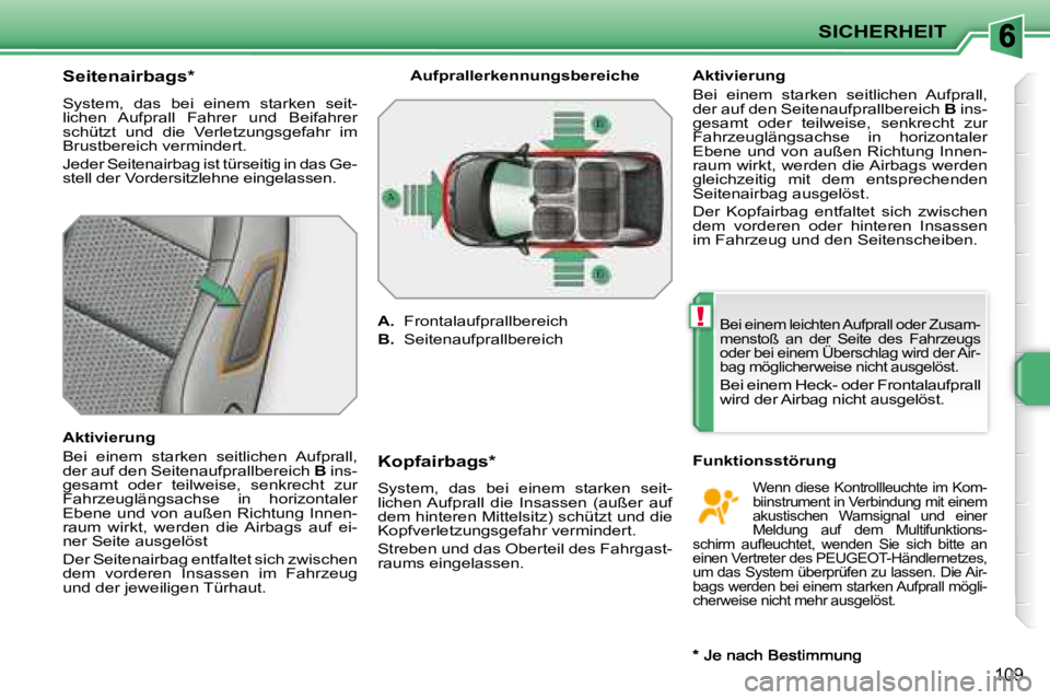 PEUGEOT 207 2008  Betriebsanleitungen (in German) !
SICHERHEIT
109
  Seitenairbags *   
 System,  das  bei  einem  starken  seit- 
lichen  Aufprall  Fahrer  und  Beifahrer 
schützt  und  die  Verletzungsgefahr  im 
Brustbereich vermindert.  
 Jeder 
