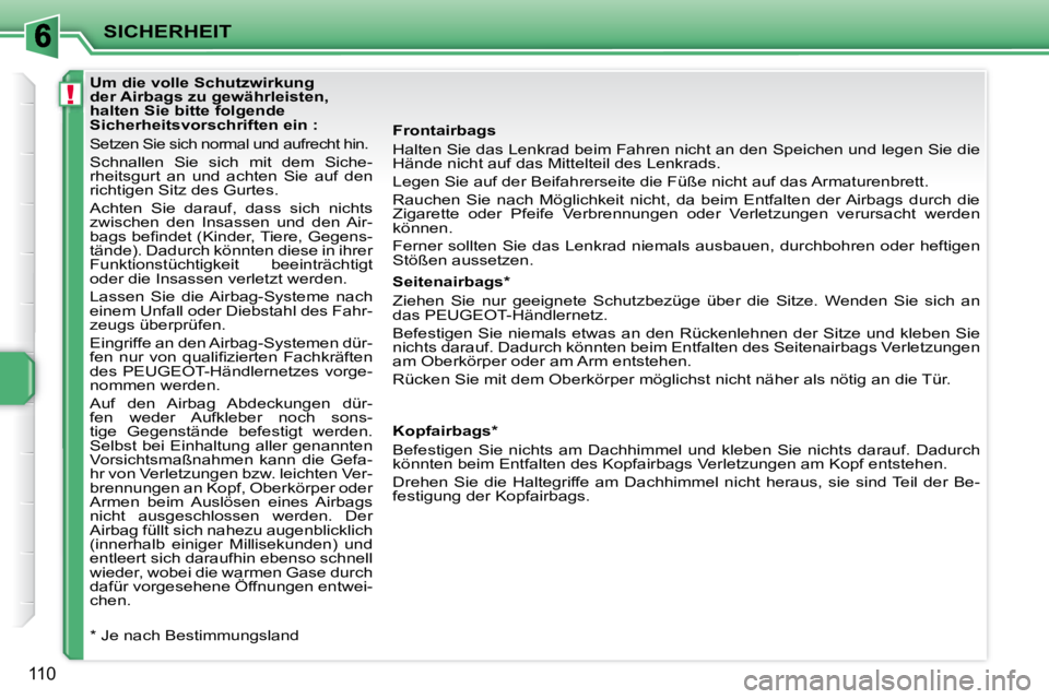 PEUGEOT 207 2008  Betriebsanleitungen (in German) !
SICHERHEIT
110
  Frontairbags  
 Halten Sie das Lenkrad beim Fahren nicht an den Speichen und legen Sie die 
Hände nicht auf das Mittelteil des Lenkrads.  
 Legen Sie auf der Beifahrerseite die Fü