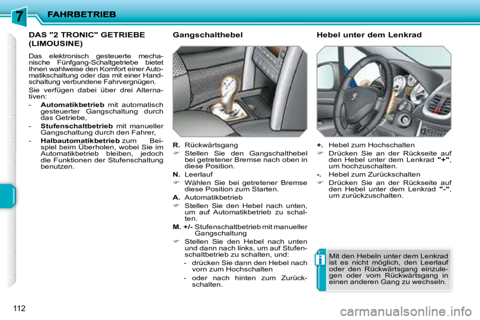 PEUGEOT 207 2008  Betriebsanleitungen (in German) i
112
 DAS "2 TRONIC" GETRIEBE 
(LIMOUSINE) 
 Das  elektronisch  gesteuerte  mecha- 
nische  Fünfgang-Schaltgetriebe  bietet 
Ihnen wahlweise den Komfort einer Auto-
matikschaltung oder das mit einer