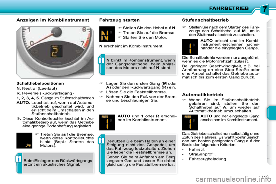 PEUGEOT 207 2008  Betriebsanleitungen (in German) i
i
i
113
  Anzeigen im Kombiinstrument  
  Schalthebelpositionen  
  
N.   Neutral (Leerlauf) 
  
R.   Reverse (Rückwärtsgang) 
  
1, 2, 3, 4, 5.    
Gänge im Stufenschaltbetrieb 
  
AUTO.    Leuc