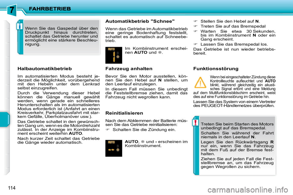 PEUGEOT 207 2008  Betriebsanleitungen (in German) !
i
114
  Halbautomatikbetrieb  
 Im  automatisierten  Modus  besteht  je- 
derzeit  die  Möglichkeit,  vorübergehend 
mit  den  Hebeln  unter  dem  Lenkrad 
selbst einzugreifen.  
 Durch  die  Verw