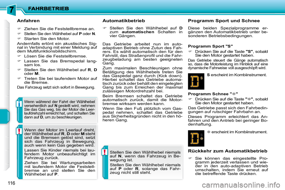 PEUGEOT 207 2008  Betriebsanleitungen (in German) !
!
i
116
  Anfahren  
   
�    Ziehen Sie die Feststellbremse an. 
  
�   
Stellen Sie den Wählhebel auf   P  oder   N . 
  
�    Starten Sie den Motor.  
 Andernfalls  ertönt  ein  akusti