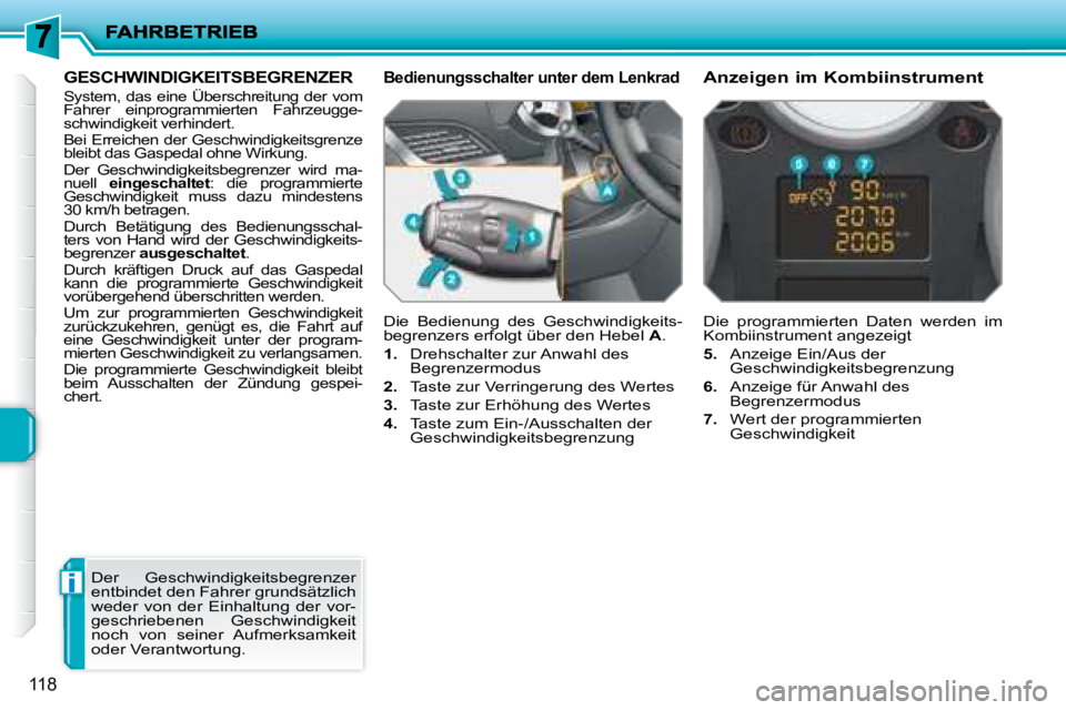 PEUGEOT 207 2008  Betriebsanleitungen (in German) i
118
     GESCHWINDIGKEITSBEGRENZER 
 System, das eine Überschreitung der vom  
Fahrer  einprogrammierten  Fahrzeugge-
schwindigkeit verhindert.  
 Bei Erreichen der Geschwindigkeitsgrenze  
bleibt 