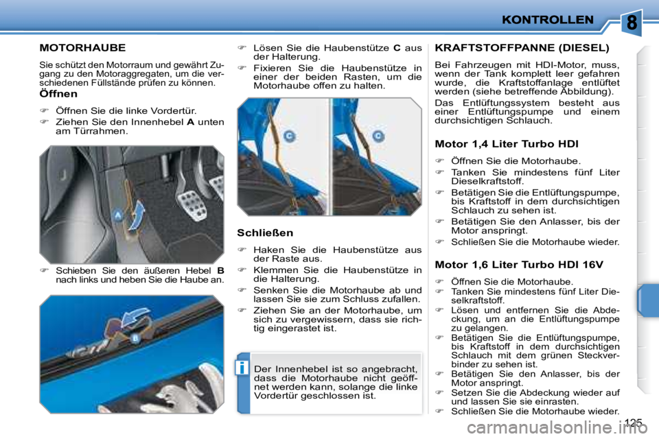 PEUGEOT 207 2008  Betriebsanleitungen (in German) i
125
         MOTORHAUBE 
 Sie schützt den Motorraum und gewährt Zu- 
gang zu den Motoraggregaten, um die ver-
schiedenen Füllstände prüfen zu können. 
  
�   Schieben  Sie  den  äußeren  