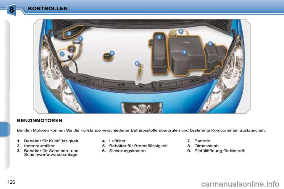 PEUGEOT 207 2008  Betriebsanleitungen (in German) 126
           BENZINMOTOREN 
 Bei den Motoren können Sie die Füllstände verschiedener Betriebsstoffe überprüfen und bestimmte Komponenten austauschen. 
   
1. � �  �B�e�h�ä�l�t�e�r� �f�ü�r� �K