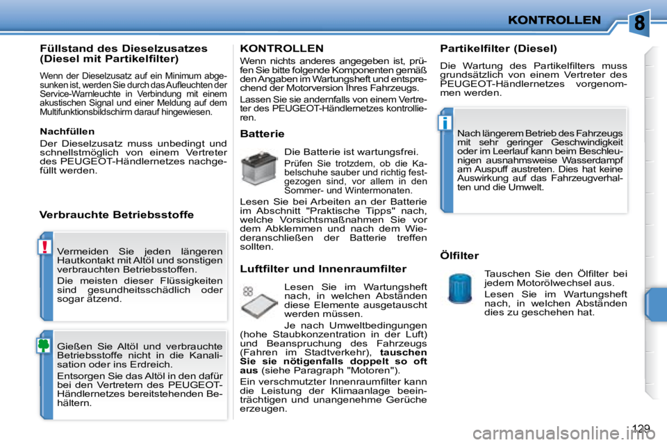 PEUGEOT 207 2008  Betriebsanleitungen (in German) !
i
129
 Vermeiden  Sie  jeden  längeren  
Hautkontakt mit Altöl und sonstigen 
verbrauchten Betriebsstoffen.  
 Die  meisten  dieser  Flüssigkeiten  
sind  gesundheitsschädlich  oder 
sogar ätze