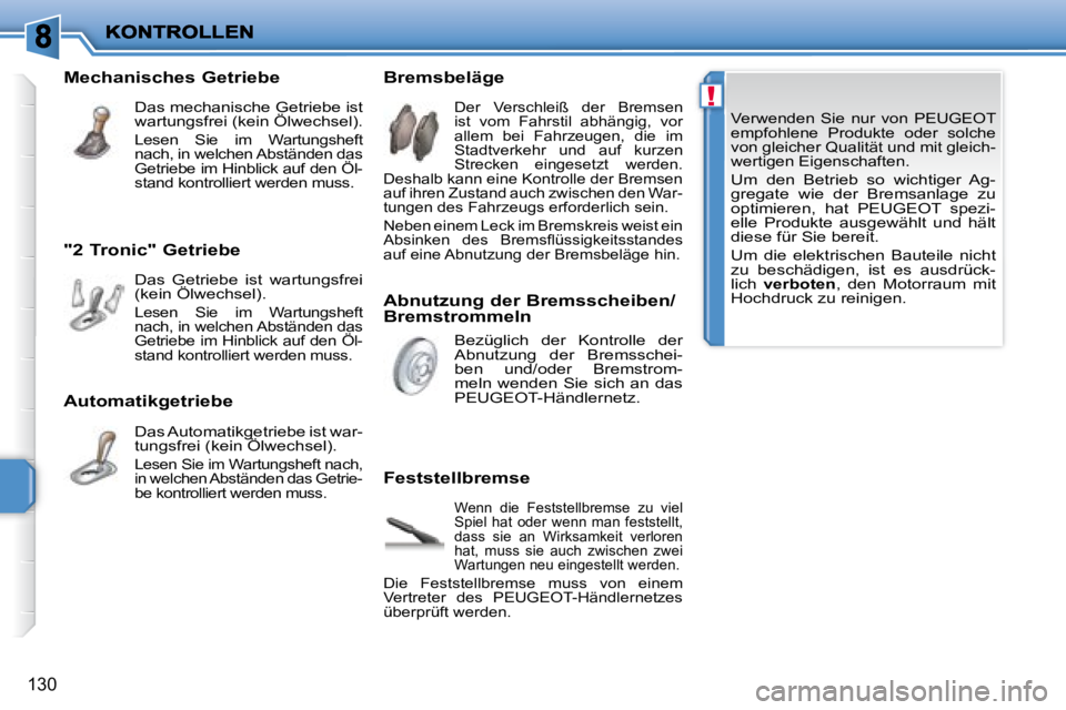 PEUGEOT 207 2008  Betriebsanleitungen (in German) !
130
 Verwenden  Sie  nur  von   PEUGEOT   
empfohlene  Produkte  oder  solche 
von gleicher Qualität und mit gleich-
wertigen Eigenschaften. 
 Um  den  Betrieb  so  wichtiger  Ag-
gregate  wie  der
