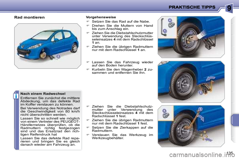 PEUGEOT 207 2008  Betriebsanleitungen (in German) i
135
  Nach einem Radwechsel  
 Entfernen Sie zunächst die mittlere  
Abdeckung,  um  das  defekte  Rad 
im Koffer verstauen zu können.  
 Bei Verwendung des Notrades darf  
die  Geschwindigkeit  v