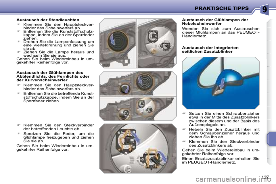 PEUGEOT 207 2008  Betriebsanleitungen (in German) 137
  Austausch der Standleuchten  
   
�    Klemmen  Sie  den  Hauptsteckver-
binder des Scheinwerfers ab. 
  
�    Entfernen  Sie  die  Kunststoffschutz-
kappe, indem Sie an der Sperrfeder  
z