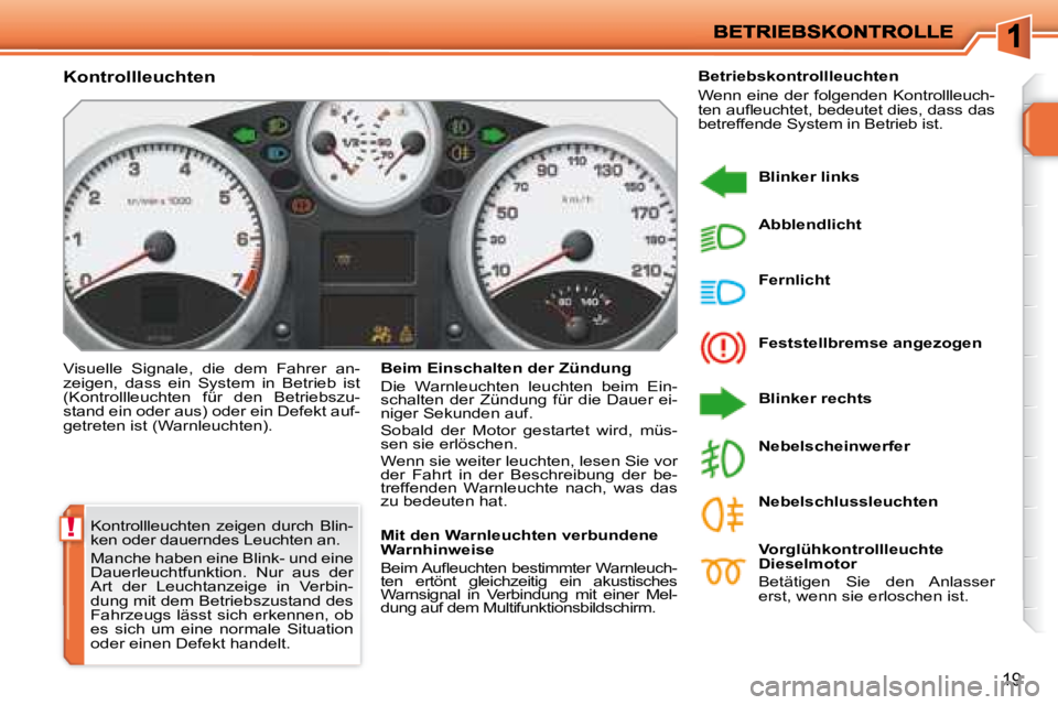 PEUGEOT 207 2008 Betriebsanleitungen (in German) !
19
Kontrollleuchten zeigen durch Blin-
ken oder dauerndes Leuchten an.
Manche haben eine Blink- und eine
Dauerleuchtfunktion. Nur aus der
Art der Leuchtanzeige in Verbin-
dung mit PEUGEOT 207 2008 Betriebsanleitungen (in German) !
19
Kontrollleuchten zeigen durch Blin-
ken oder dauerndes Leuchten an.
Manche haben eine Blink- und eine
Dauerleuchtfunktion. Nur aus der
Art der Leuchtanzeige in Verbin-
dung mit