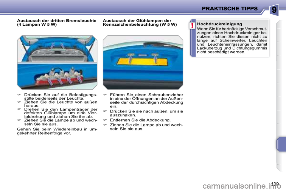 PEUGEOT 207 2008  Betriebsanleitungen (in German) !
139
  Austausch der dritten Bremsleuchte  
(4 Lampen W 5 W)  
   
�    Drücken  Sie  auf  die  Befestigungs-
stifte beiderseits der Leuchte. 
  
�    Ziehen  Sie  die  Leuchte  von  außen 
h