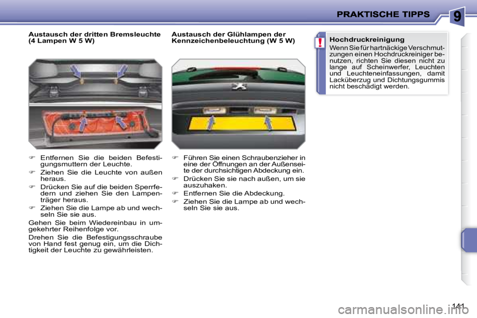 PEUGEOT 207 2008  Betriebsanleitungen (in German) !
141
  Austausch der dritten Bremsleuchte  
(4 Lampen W 5 W)  
   
�    Entfernen  Sie  die  beiden  Befesti-
gungsmuttern der Leuchte. 
  
�    Ziehen  Sie  die  Leuchte  von  außen 
heraus. 