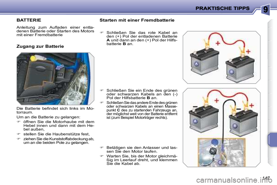 PEUGEOT 207 2008  Betriebsanleitungen (in German) 147
         BATTERIE 
� �A�n�l�e�i�t�u�n�g�  �z�u�m�  �A�u�ﬂ� �a�d�e�n�  �e�i�n�e�r�  �e�n�t�l�a�- 
denen Batterie oder Starten des Motors 
mit einer Fremdbatterie  
  Zugang zur Batterie   Starten