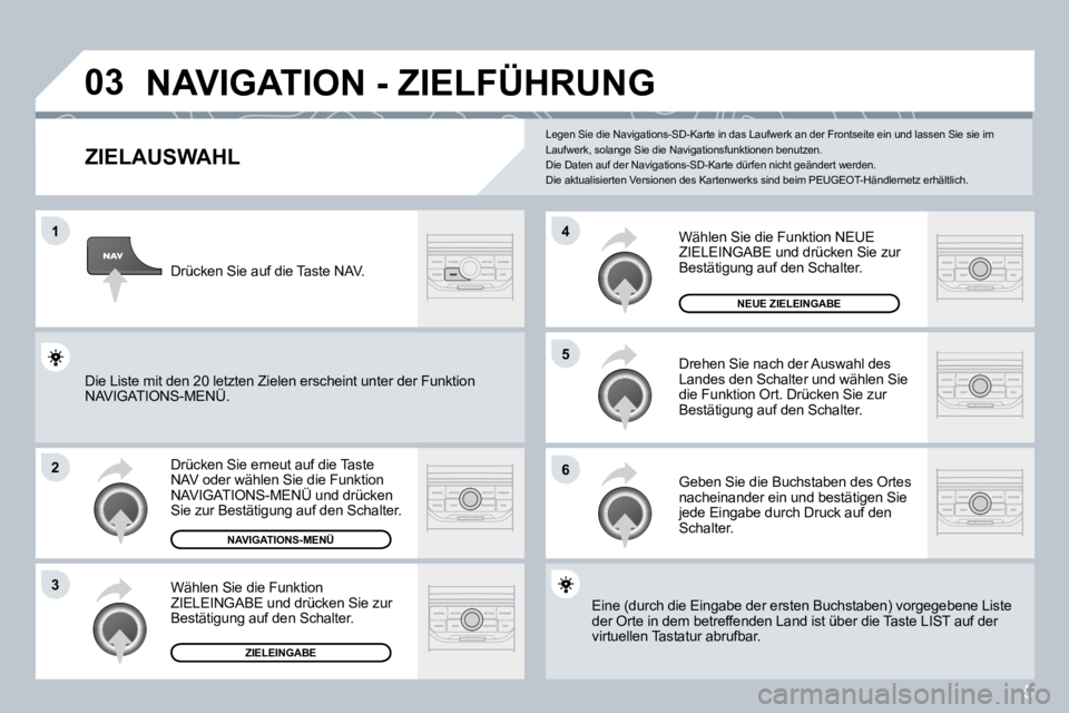 PEUGEOT 207 2008  Betriebsanleitungen (in German) 5
�0�3
�1
�2
�3
�6
�5
�4
� �N�A�V�I�G�A�T�I�O�N� �-� �Z�I�E�L�F�Ü�H�R�U�N�G� 
� � �Z�I�E�L�A�U�S�W�A�H�L� 
 Drücken Sie erneut auf die Taste NAV oder wählen Sie die Funktion NAVIGATIONS-MENÜ und d