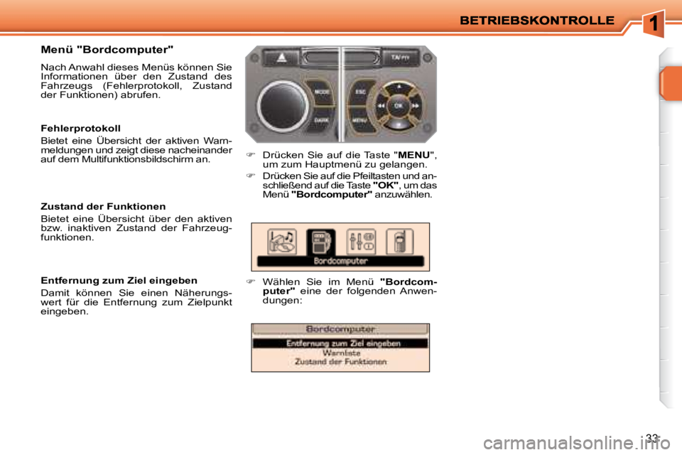 PEUGEOT 207 2008  Betriebsanleitungen (in German) 33
  Menü "Bordcomputer"  
 Nach Anwahl dieses Menüs können Sie  
Informationen  über  den  Zustand  des 
Fahrzeugs  (Fehlerprotokoll,  Zustand 
der Funktionen) abrufen. 
   
�    Drücken  Sie