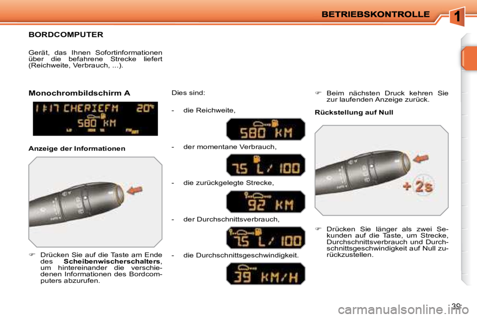 PEUGEOT 207 2008  Betriebsanleitungen (in German) 39
     BORDCOMPUTER 
   
�    Drücken Sie auf die Taste am Ende 
des    Scheibenwischerschalters  , 
um  hintereinander  die  verschie- 
denen  Informationen  des  Bordcom-
puters abzurufen.   Di