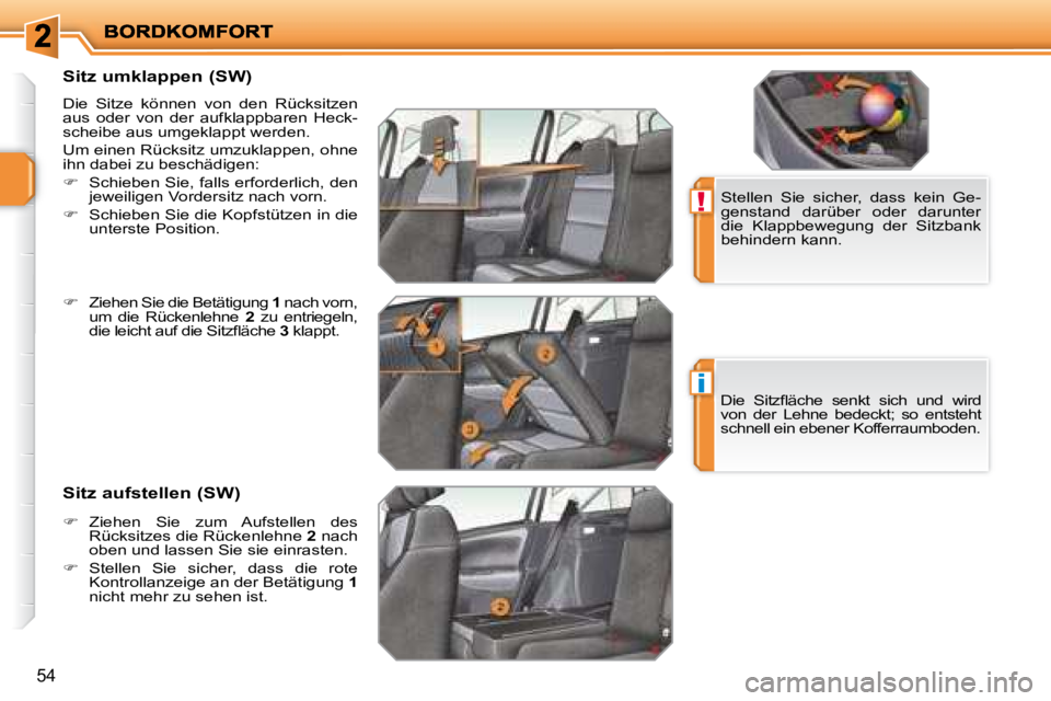 PEUGEOT 207 2008  Betriebsanleitungen (in German) !
i
54
  Sitz umklappen (SW)  
 Die  Sitze  können  von  den  Rücksitzen  
aus  oder  von  der  aufklappbaren  Heck-
scheibe aus umgeklappt werden.  
 Um einen Rücksitz umzuklappen, ohne  
ihn dabe