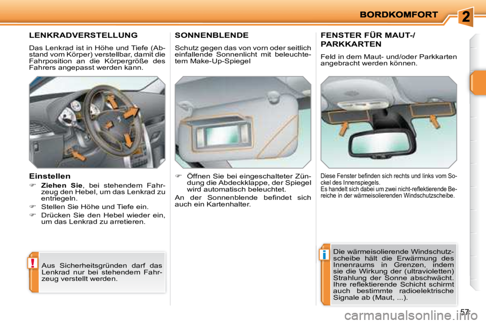PEUGEOT 207 2008  Betriebsanleitungen (in German) !
i
57
       LENKRADVERSTELLUNG 
 Das Lenkrad ist in Höhe und Tiefe (Ab- 
stand vom Körper) verstellbar, damit die 
Fahrposition  an  die  Körpergröße  des 
Fahrers angepasst werden kann.  
  Ei