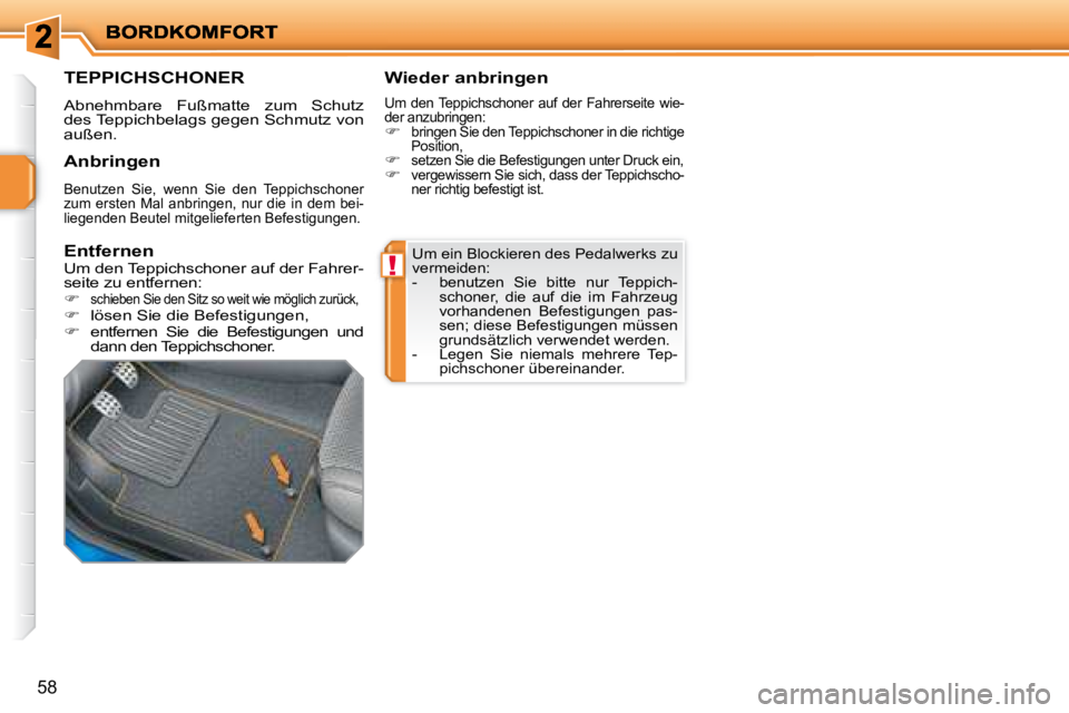 PEUGEOT 207 2008  Betriebsanleitungen (in German) !
58
 Um ein Blockieren des Pedalwerks zu  
vermeiden: 
   -   benutzen  Sie  bitte  nur  Teppich-schoner,  die  auf  die  im  Fahrzeug 
vorhandenen  Befestigungen  pas-
sen; diese Befestigungen müss