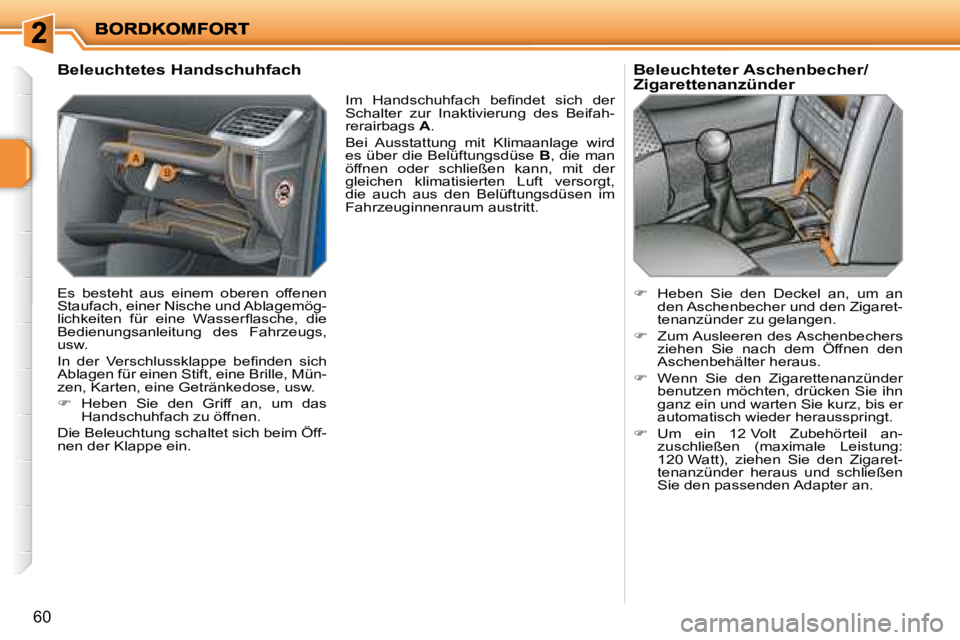 PEUGEOT 207 2008  Betriebsanleitungen (in German) 60
  Beleuchtetes Handschuhfach  
 Es  besteht  aus  einem  oberen  offenen  
Staufach, einer Nische und Ablagemög-
�l�i�c�h�k�e�i�t�e�n�  �f�ü�r�  �e�i�n�e�  �W�a�s�s�e�r�ﬂ� �a�s�c�h�e�,�  �d�i�e