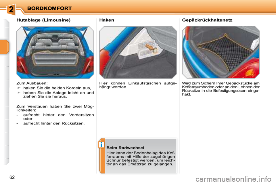 PEUGEOT 207 2008  Betriebsanleitungen (in German) i
62
  Haken  Wird zum Sichern Ihrer Gepäckstücke am  
Kofferraumboden oder an den Lehnen der 
Rücksitze in die Befestigungsösen einge-
hakt.  
  Hutablage (Limousine)  
 Zum Ausbauen:  
   
� 