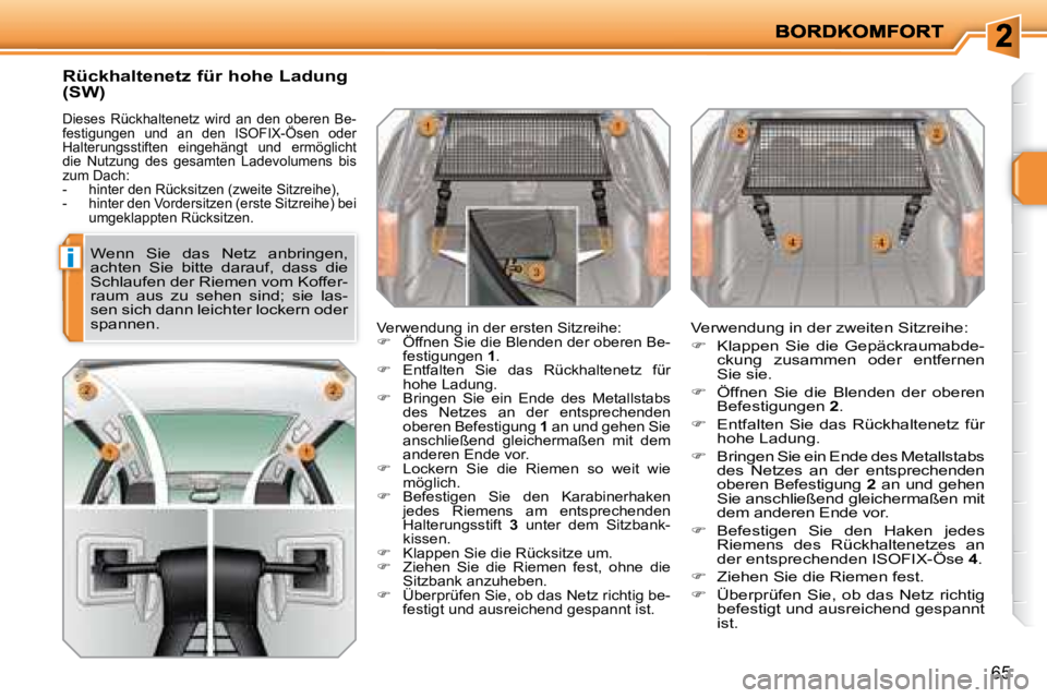 PEUGEOT 207 2008  Betriebsanleitungen (in German) i
65
  Rückhaltenetz für hohe Ladung  
(SW) 
 Dieses  Rückhaltenetz  wird  an  den  oberen  Be- 
festigungen  und  an  den  ISOFIX-Ösen  oder 
Halterungsstiften  eingehängt  und  ermöglicht 
die