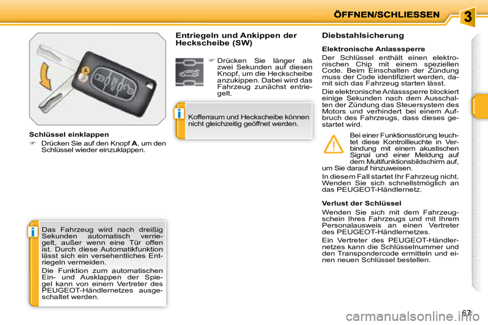 PEUGEOT 207 2008  Betriebsanleitungen (in German) i
i
67
 Das  Fahrzeug  wird  nach  dreißig  
Sekunden  automatisch  verrie-
gelt,  außer  wenn  eine  Tür  offen 
ist.  Durch  diese  Automatikfunktion 
lässt  sich  ein  versehentliches  Ent-
rie