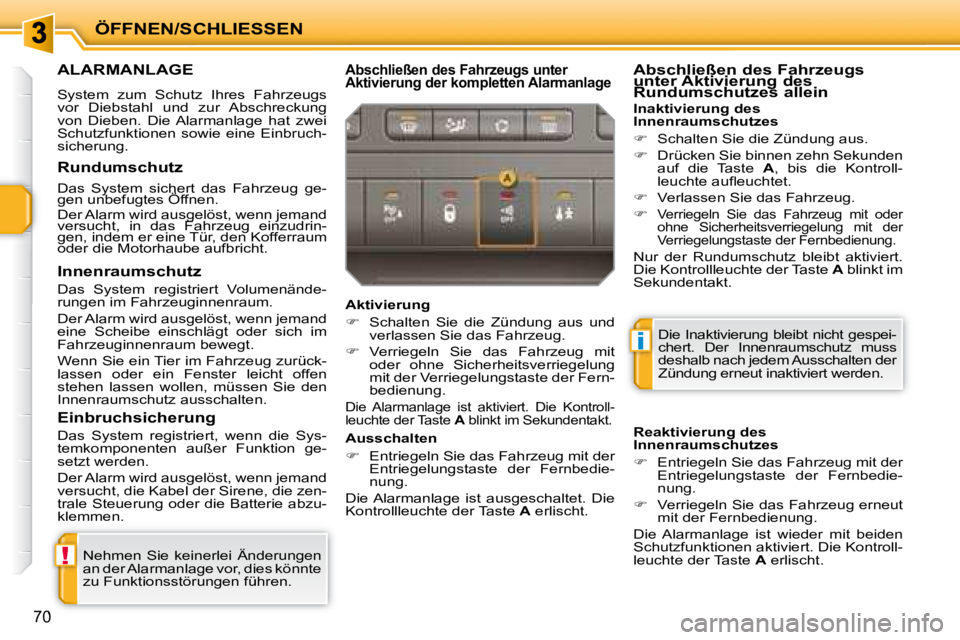 PEUGEOT 207 2008  Betriebsanleitungen (in German) !
i
ÖFFNEN/SCHLIESSEN
70
     ALARMANLAGE 
 System  zum  Schutz  Ihres  Fahrzeugs  
vor  Diebstahl  und  zur  Abschreckung 
von  Dieben.  Die  Alarmanlage  hat  zwei 
Schutzfunktionen  sowie  eine  E