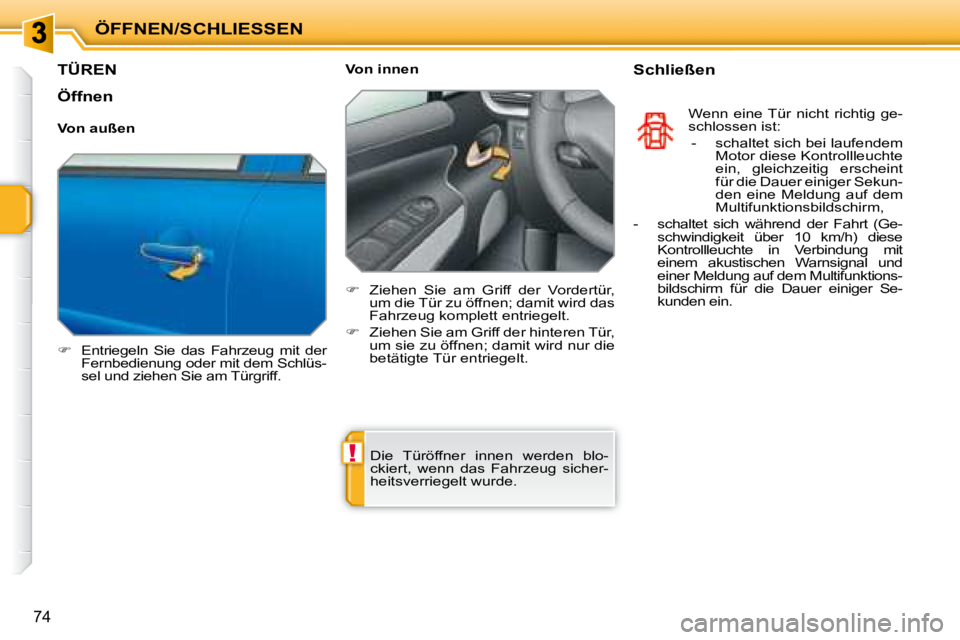 PEUGEOT 207 2008  Betriebsanleitungen (in German) !
ÖFFNEN/SCHLIESSEN
74
         TÜREN 
   
�    Entriegeln  Sie  das  Fahrzeug  mit  der 
Fernbedienung oder mit dem Schlüs- 
sel und ziehen Sie am Türgriff.      Von innen  
   
�    Ziehen