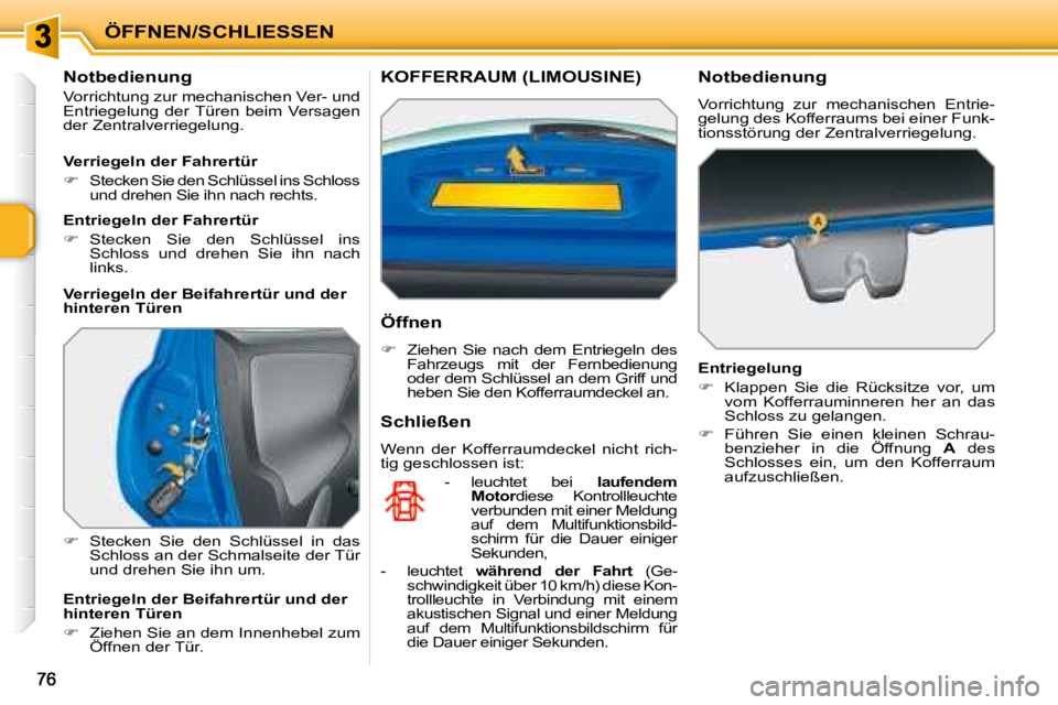 PEUGEOT 207 2008  Betriebsanleitungen (in German) ÖFFNEN/SCHLIESSEN
  Notbedienung  
 Vorrichtung zur mechanischen Ver- und  
Entriegelung  der Türen  beim  Versagen 
der Zentralverriegelung.  
   
�    Stecken  Sie  den  Schlüssel  in  das 
Sc