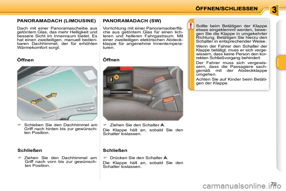 PEUGEOT 207 2008  Betriebsanleitungen (in German) !
79
         PANORAMADACH (LIMOUSINE) 
 Dach  mit  einer  Panoramascheibe  aus  
getöntem Glas, das mehr Helligkeit und 
bessere  Sicht  im  Innenraum  bietet.  Es 
hat einen zweiteiligen, manuell b