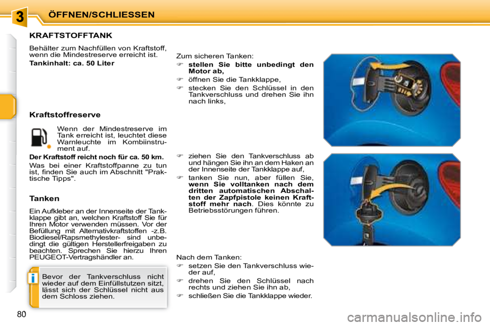 PEUGEOT 207 2008  Betriebsanleitungen (in German) i
ÖFFNEN/SCHLIESSEN
80
 Bevor  der  Tankverschluss  nicht  
wieder auf dem Einfüllstutzen sitzt, 
lässt  sich  der  Schlüssel  nicht  aus 
dem Schloss ziehen. 
                    KRAFTSTOFFTANK 
