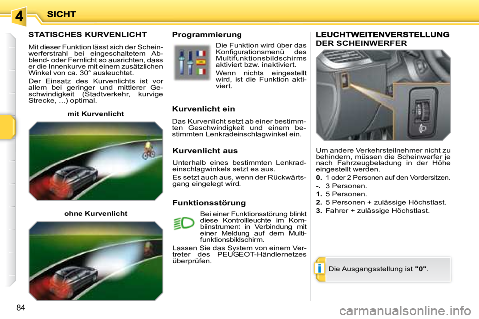 PEUGEOT 207 2008  Betriebsanleitungen (in German) i
84
       STATISCHES KURVENLICHT 
 Mit dieser Funktion lässt sich der Schein- 
werferstrahl  bei  eingeschaltetem  Ab-
blend- oder Fernlicht so ausrichten, dass 
er die Innenkurve mit einem zusätz