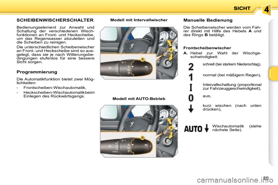 PEUGEOT 207 2008  Betriebsanleitungen (in German) 85
       SCHEIBENWISCHERSCHALTER 
 Bedienungselement  zur  Anwahl  und  
Schaltung  der  verschiedenen  Wisch-
funktionen  an  Front-  und  Heckscheibe, 
um  das  Regenwasser  abzuleiten  und 
die Sc